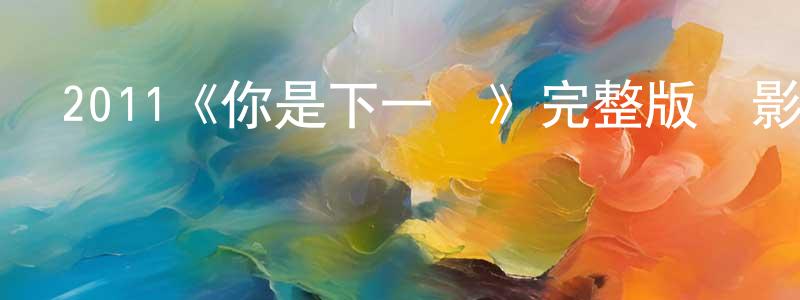 仇衛東發布2011《你是下一個》完整版電影/在線觀看/百度云-美劇天堂